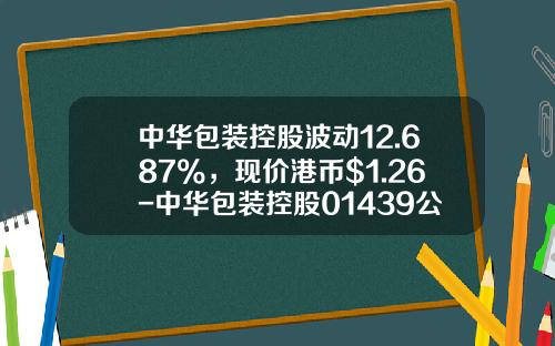 中华包装控股波动12.687%，现价港币$1.26-中华包装控股01439公司简介