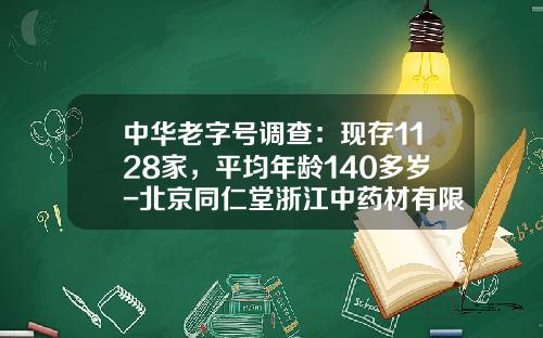 中华老字号调查：现存1128家，平均年龄140多岁-北京同仁堂浙江中药材有限公司