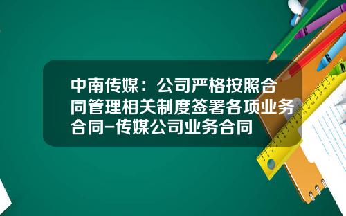 中南传媒：公司严格按照合同管理相关制度签署各项业务合同-传媒公司业务合同