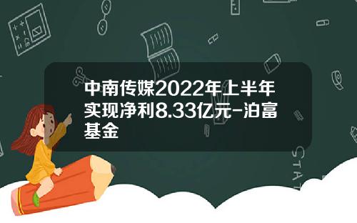 中南传媒2022年上半年实现净利8.33亿元-泊富基金