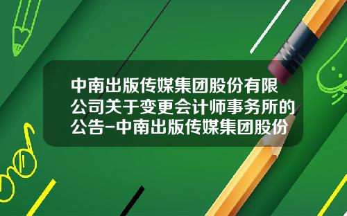 中南出版传媒集团股份有限公司关于变更会计师事务所的公告-中南出版传媒集团股份有限公司地址