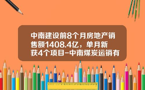 中南建设前8个月房地产销售额1408.4亿，单月新获4个项目-中南煤炭运销有限公司