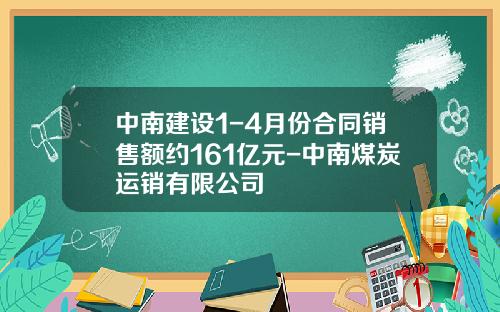 中南建设1-4月份合同销售额约161亿元-中南煤炭运销有限公司