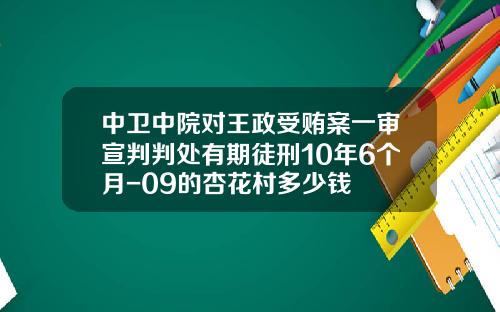中卫中院对王政受贿案一审宣判判处有期徒刑10年6个月-09的杏花村多少钱
