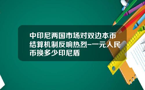 中印尼两国市场对双边本币结算机制反响热烈-一元人民币换多少印尼盾