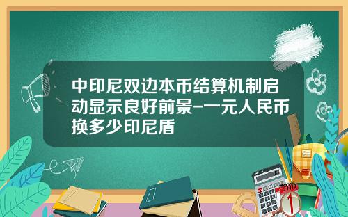 中印尼双边本币结算机制启动显示良好前景-一元人民币换多少印尼盾