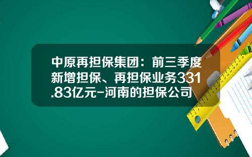 中原再担保集团：前三季度新增担保、再担保业务331.83亿元-河南的担保公司