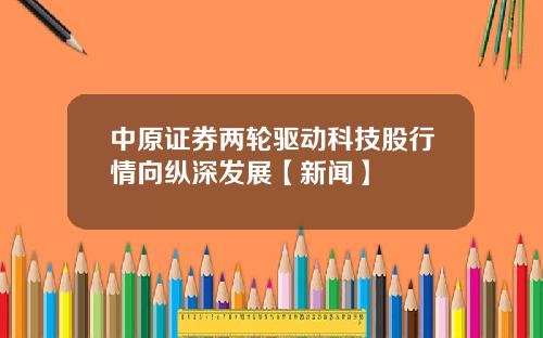 中原证券两轮驱动科技股行情向纵深发展【新闻】