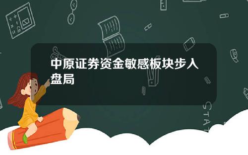 中原证券资金敏感板块步入盘局