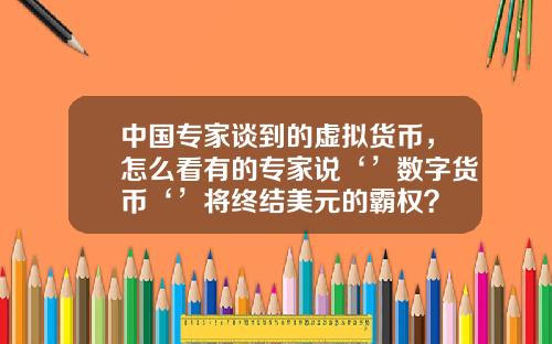 中国专家谈到的虚拟货币，怎么看有的专家说‘’数字货币‘’将终结美元的霸权？