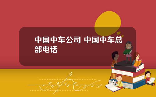 中国中车公司 中国中车总部电话