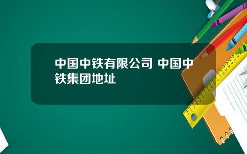 中国中铁有限公司 中国中铁集团地址