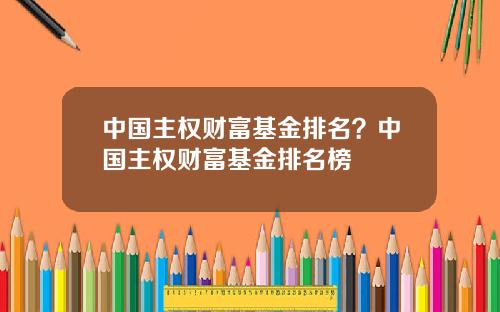 中国主权财富基金排名？中国主权财富基金排名榜