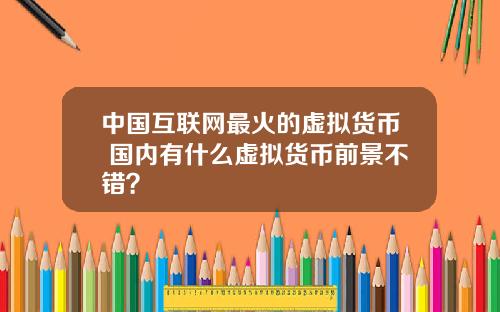 中国互联网最火的虚拟货币 国内有什么虚拟货币前景不错？
