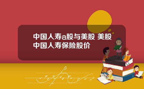 中国人寿a股与美股 美股中国人寿保险股价