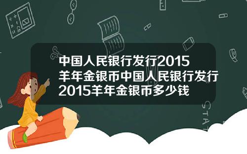 中国人民银行发行2015羊年金银币中国人民银行发行2015羊年金银币多少钱