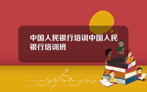 中国人民银行培训中国人民银行培训班