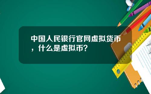 中国人民银行官网虚拟货币，什么是虚拟币？