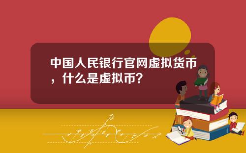 中国人民银行官网虚拟货币，什么是虚拟币？