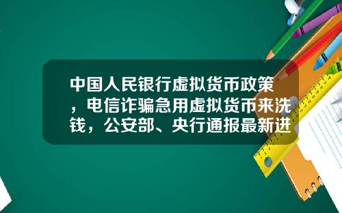 中国人民银行虚拟货币政策，电信诈骗急用虚拟货币来洗钱，公安部、央行通报最新进展，普通用户怎么防范？