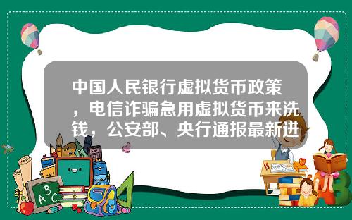 中国人民银行虚拟货币政策，电信诈骗急用虚拟货币来洗钱，公安部、央行通报最新进展，普通用户怎么防范？