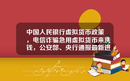 中国人民银行虚拟货币政策，电信诈骗急用虚拟货币来洗钱，公安部、央行通报最新进展，普通用户怎么防范？