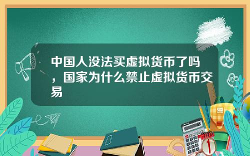 中国人没法买虚拟货币了吗，国家为什么禁止虚拟货币交易