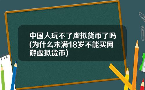 中国人玩不了虚拟货币了吗(为什么未满18岁不能买网游虚拟货币)