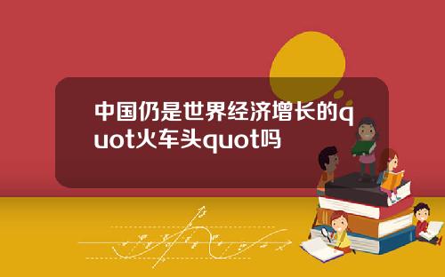 中国仍是世界经济增长的quot火车头quot吗