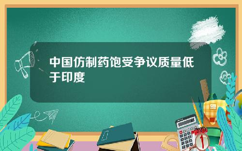中国仿制药饱受争议质量低于印度