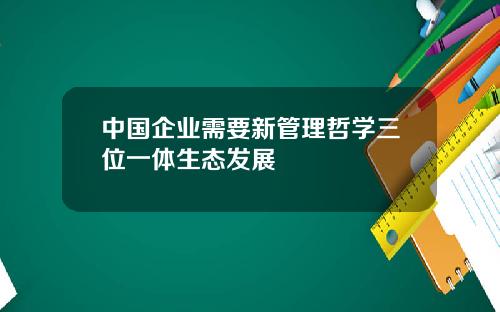中国企业需要新管理哲学三位一体生态发展