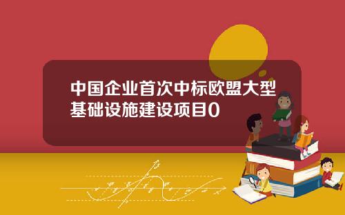 中国企业首次中标欧盟大型基础设施建设项目0