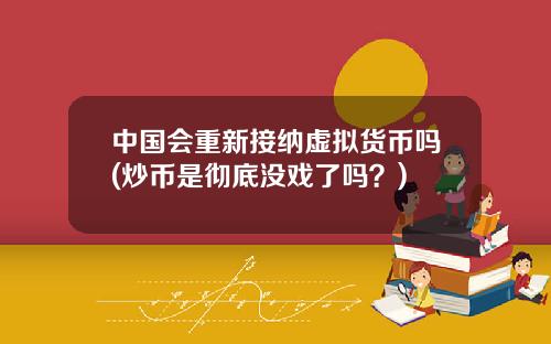 中国会重新接纳虚拟货币吗(炒币是彻底没戏了吗？)