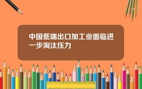 中国低端出口加工业面临进一步淘汰压力