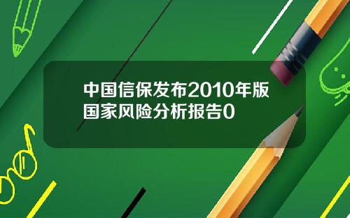 中国信保发布2010年版国家风险分析报告0