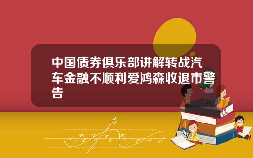中国债券俱乐部讲解转战汽车金融不顺利爱鸿森收退市警告