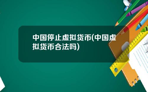 中国停止虚拟货币(中国虚拟货币合法吗)