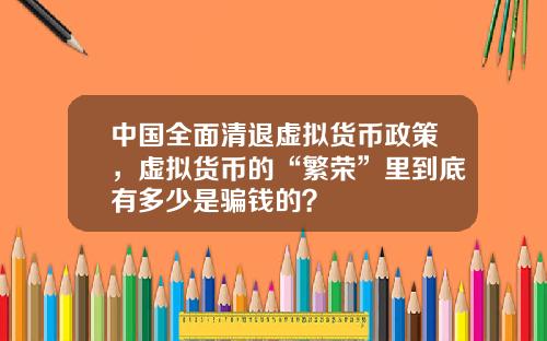 中国全面清退虚拟货币政策，虚拟货币的“繁荣”里到底有多少是骗钱的？