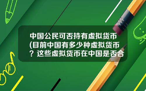 中国公民可否持有虚拟货币(目前中国有多少种虚拟货币？这些虚拟货币在中国是否合法？)