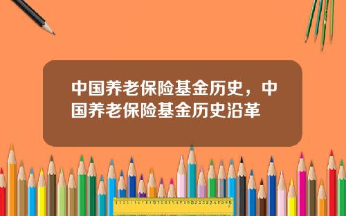 中国养老保险基金历史，中国养老保险基金历史沿革