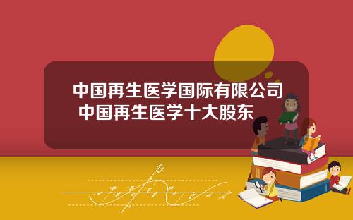 中国再生医学国际有限公司 中国再生医学十大股东