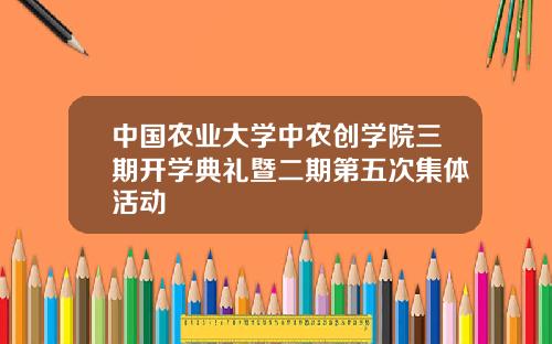 中国农业大学中农创学院三期开学典礼暨二期第五次集体活动