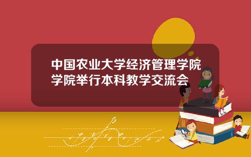 中国农业大学经济管理学院学院举行本科教学交流会
