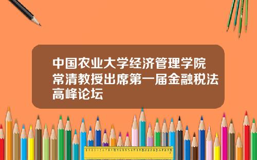 中国农业大学经济管理学院常清教授出席第一届金融税法高峰论坛