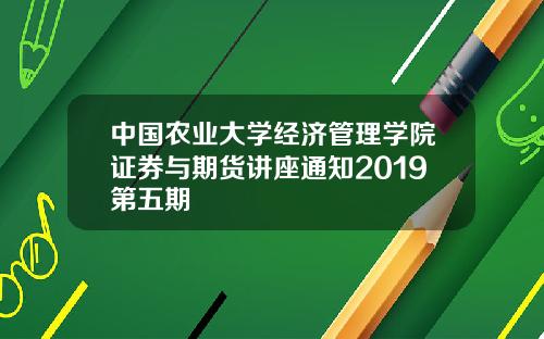 中国农业大学经济管理学院证券与期货讲座通知2019第五期