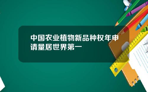 中国农业植物新品种权年申请量居世界第一