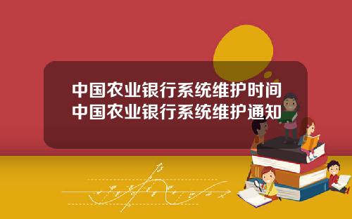中国农业银行系统维护时间中国农业银行系统维护通知