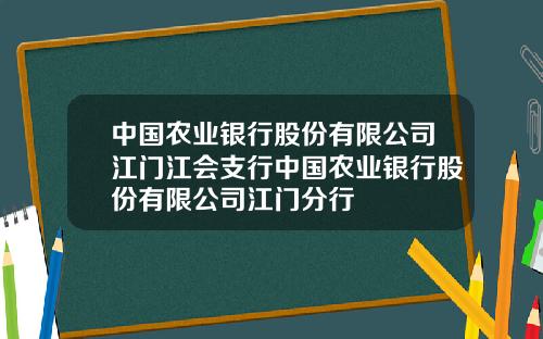 中国农业银行股份有限公司江门江会支行中国农业银行股份有限公司江门分行