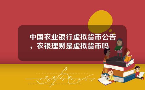 中国农业银行虚拟货币公告，农银理财是虚拟货币吗