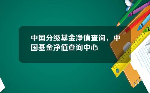 中国分级基金净值查询，中国基金净值查询中心